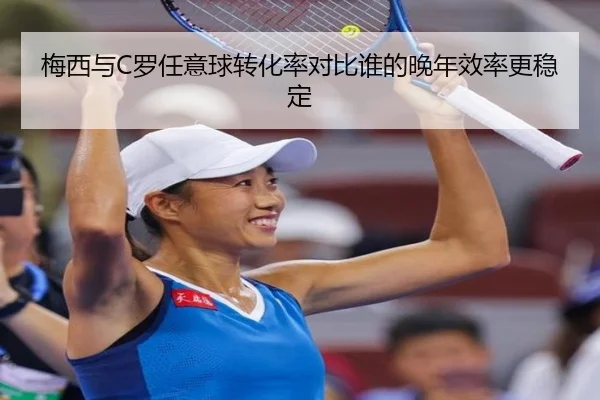 梅西与C罗任意球转化率对比谁的晚年效率更稳定