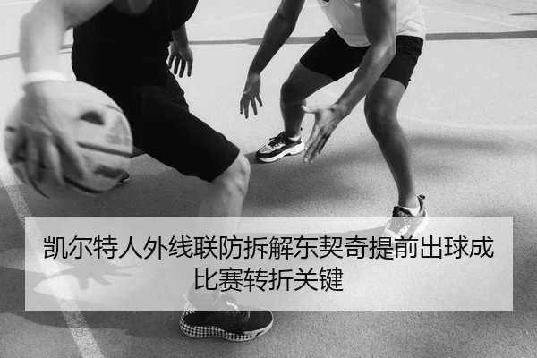 凯尔特人外线联防拆解东契奇提前出球成比赛转折关键